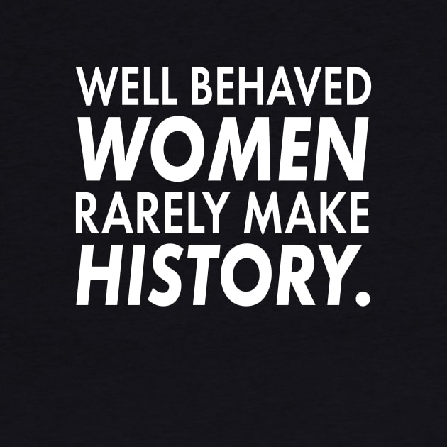 Well Behaved Women Rarely Make History | Cute Funny Women'ts Right Feminism T-Shirt Gift by teemaniac